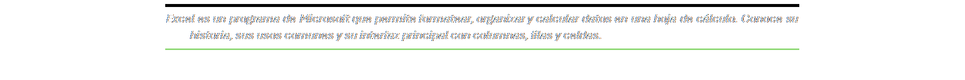Cuadro de texto: Excel es un programa de Microsoft que permite formatear, organizar y calcular datos en una hoja de cálculo. Conoce su historia, sus usos comunes y su interfaz principal con columnas, filas y celdas.